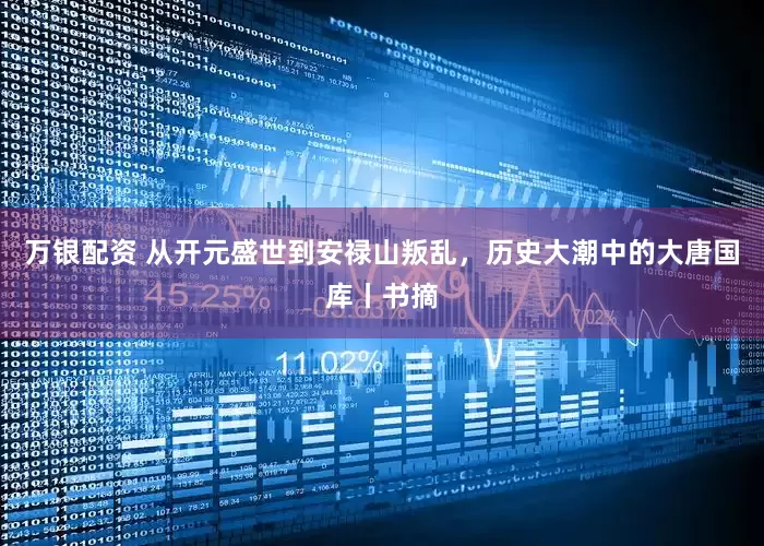 万银配资 从开元盛世到安禄山叛乱，历史大潮中的大唐国库丨书摘