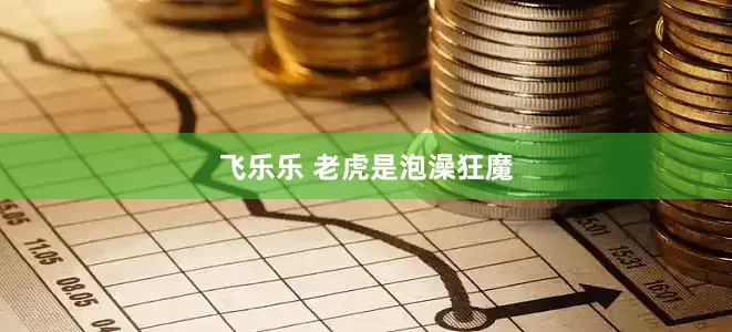 飞乐乐 老虎是泡澡狂魔