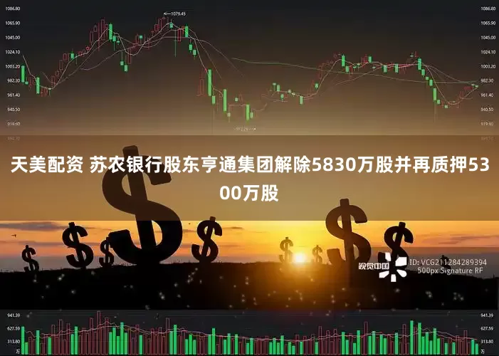 天美配资 苏农银行股东亨通集团解除5830万股并再质押5300万股
