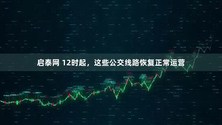 启泰网 12时起，这些公交线路恢复正常运营