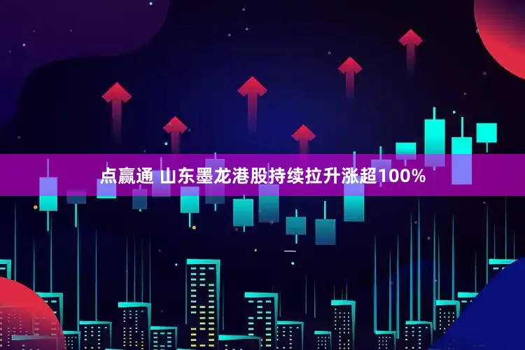 点赢通 山东墨龙港股持续拉升涨超100%