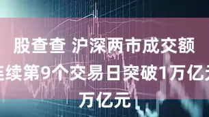 股查查 沪深两市成交额连续第9个交易日突破1万亿元